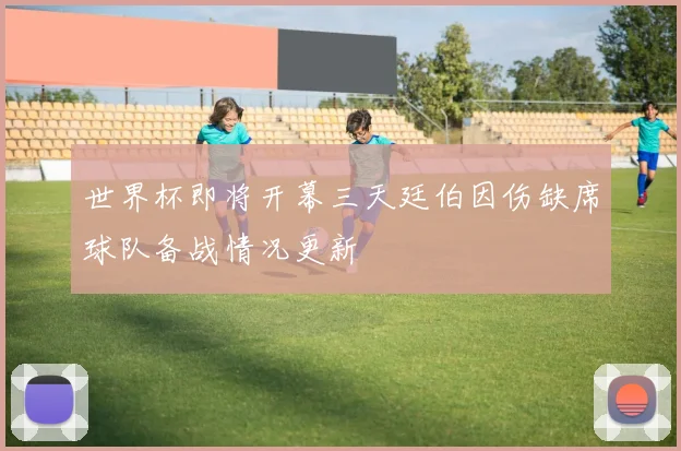 世界杯即将开幕三天廷伯因伤缺席球队备战情况更新