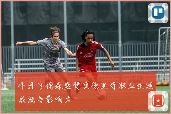 乔丹亨德森盛赞莫德里奇职业生涯成就与影响力