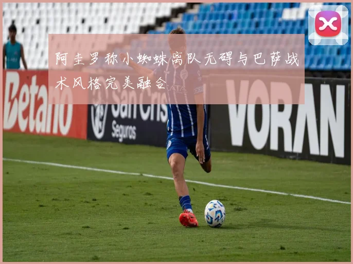 阿圭罗称小蜘蛛离队无碍与巴萨战术风格完美融合