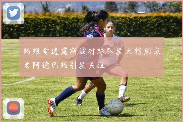 约维奇透露斯波对球队发火特别点名阿德巴约引发关注