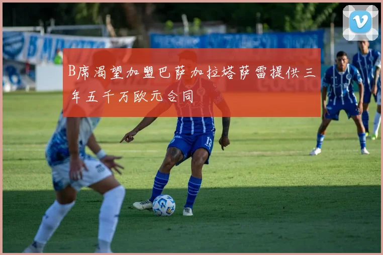 B席渴望加盟巴萨加拉塔萨雷提供三年五千万欧元合同