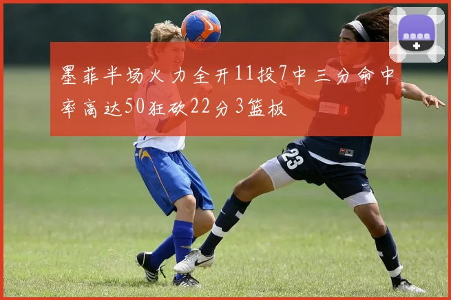 墨菲半场火力全开11投7中三分命中率高达50狂砍22分3篮板