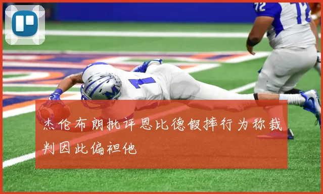 杰伦布朗批评恩比德假摔行为称裁判因此偏袒他