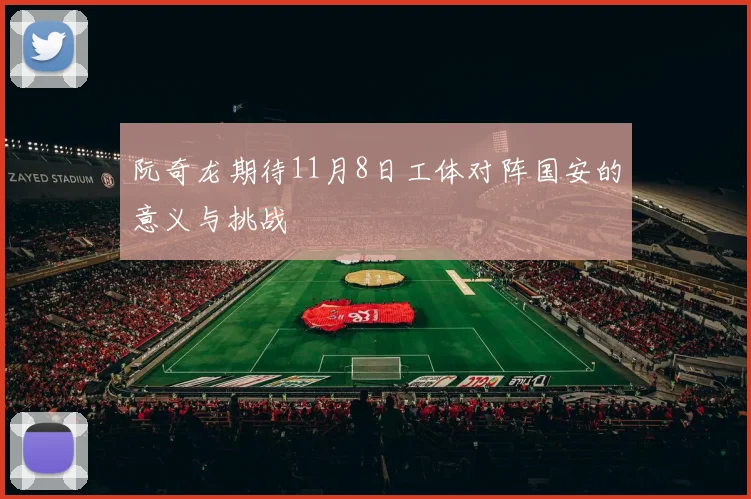 阮奇龙期待11月8日工体对阵国安的意义与挑战
